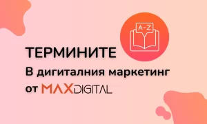 Речникът с термини за дигитални маркетолози от MAX Digital